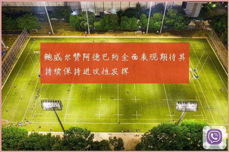 鲍威尔赞阿德巴约全面表现期待其持续保持进攻性发挥