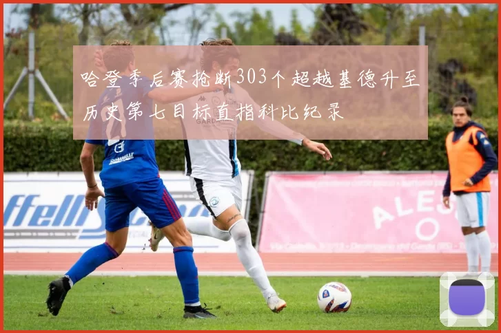 哈登季后赛抢断303个超越基德升至历史第七目标直指科比纪录