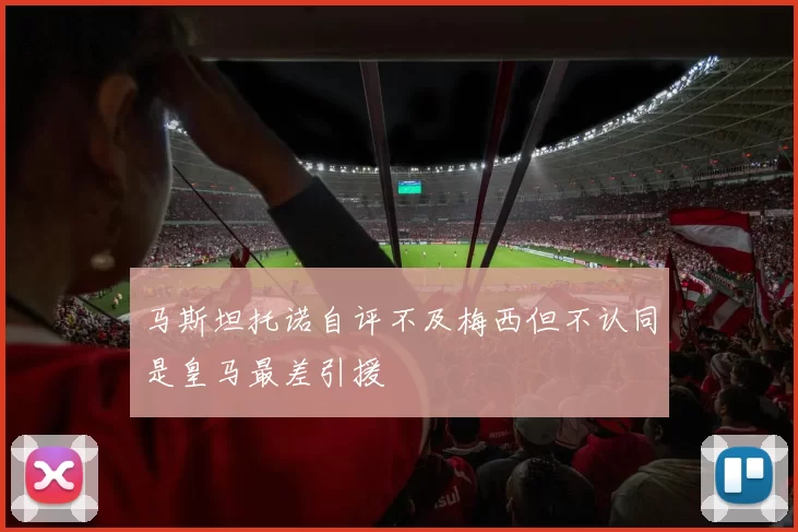 马斯坦托诺自评不及梅西但不认同是皇马最差引援