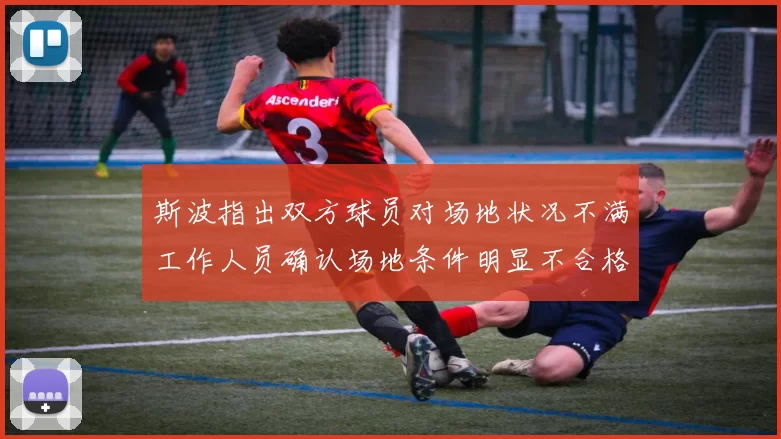 斯波指出双方球员对场地状况不满工作人员确认场地条件明显不合格