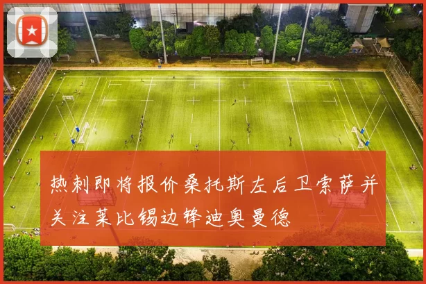 热刺即将报价桑托斯左后卫索萨并关注莱比锡边锋迪奥曼德